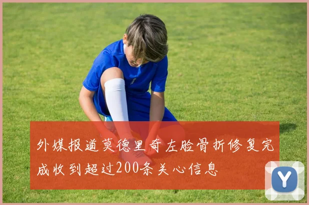 外媒报道莫德里奇左脸骨折修复完成收到超过200条关心信息