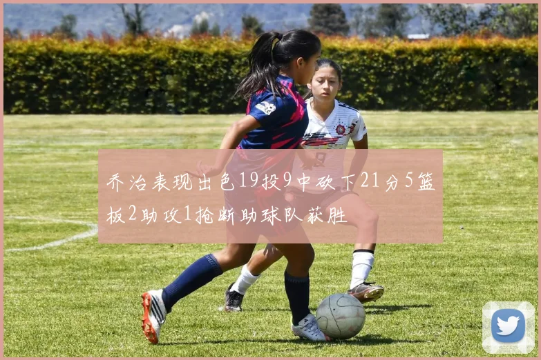 乔治表现出色19投9中砍下21分5篮板2助攻1抢断助球队获胜