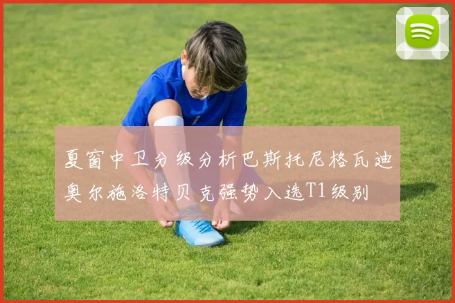 夏窗中卫分级分析巴斯托尼格瓦迪奥尔施洛特贝克强势入选T1级别