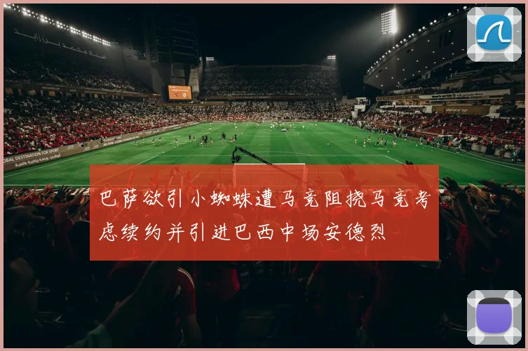 巴萨欲引小蜘蛛遭马竞阻挠马竞考虑续约并引进巴西中场安德烈