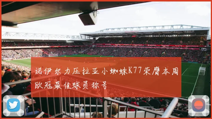 诺伊尔力压拉亚小蜘蛛K77荣膺本周欧冠最佳球员称号