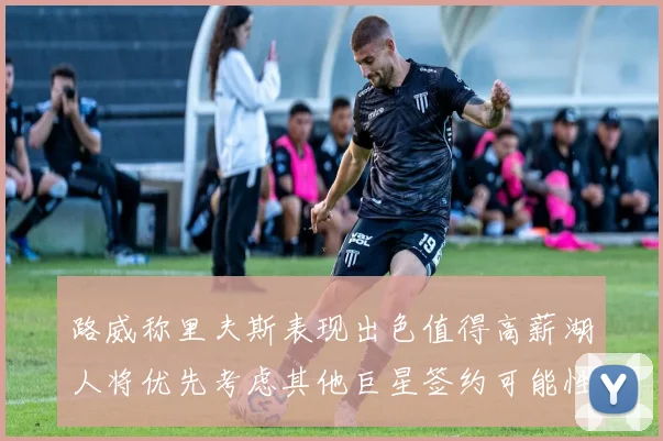 路威称里夫斯表现出色值得高薪湖人将优先考虑其他巨星签约可能性