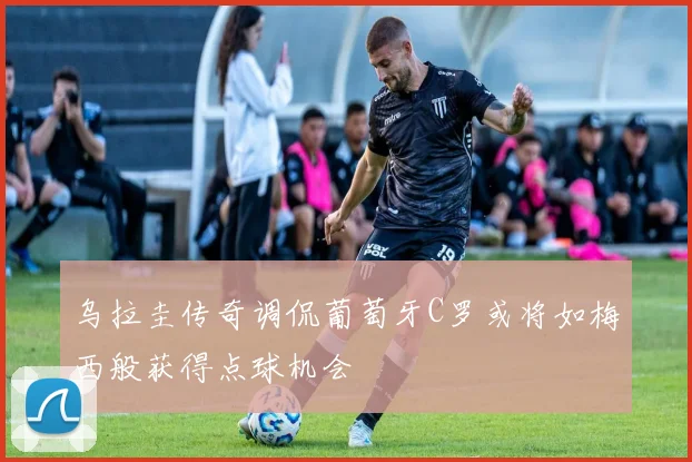 乌拉圭传奇调侃葡萄牙C罗或将如梅西般获得点球机会
