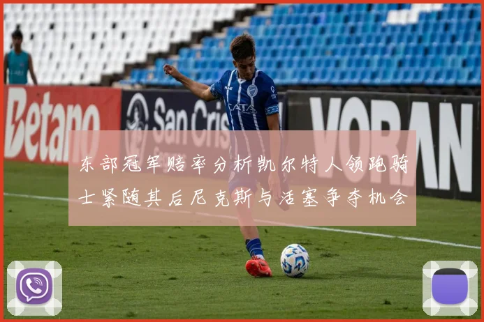 东部冠军赔率分析凯尔特人领跑骑士紧随其后尼克斯与活塞争夺机会