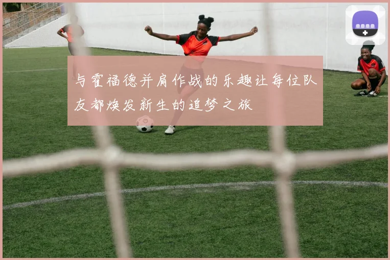 与霍福德并肩作战的乐趣让每位队友都焕发新生的追梦之旅