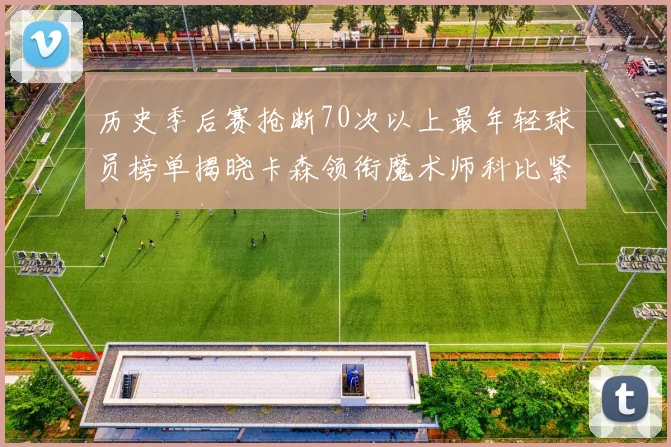 历史季后赛抢断70次以上最年轻球员榜单揭晓卡森领衔魔术师科比紧随其后