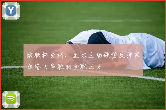 欧联杯分析：里尔主场强势反弹塞尔塔力争胜利全取三分