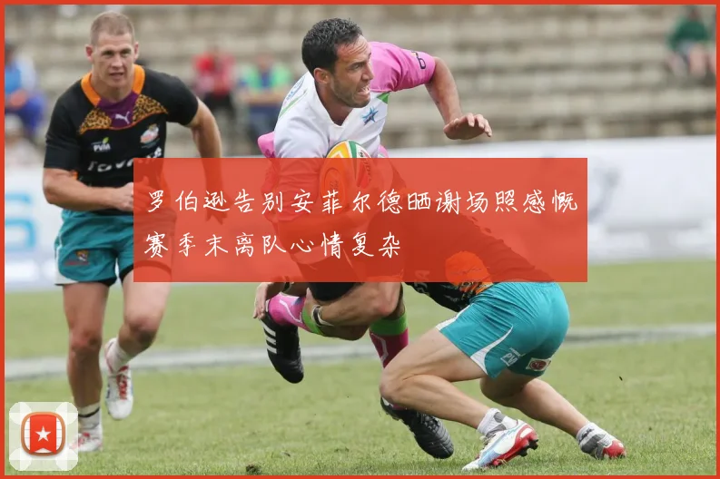 罗伯逊告别安菲尔德晒谢场照感慨赛季末离队心情复杂