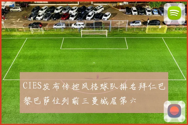 CIES发布传控风格球队排名拜仁巴黎巴萨位列前三曼城居第六