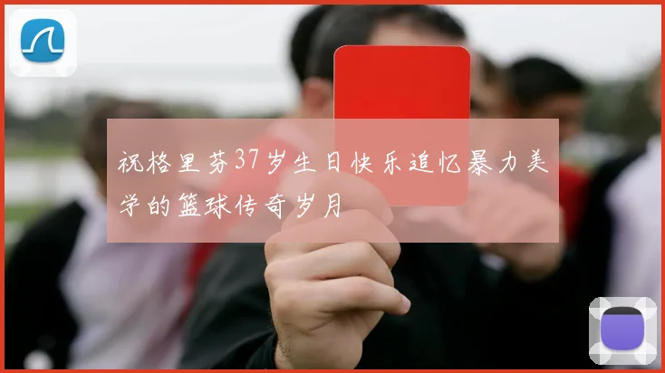 祝格里芬37岁生日快乐追忆暴力美学的篮球传奇岁月